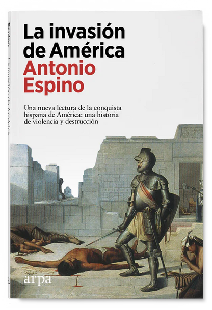 La invasión de América. Una nueva lectura de la conquista hispana de América: una historia de violencia y destrucción