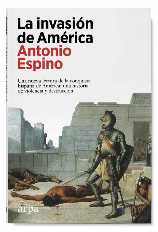 La invasión de América. Una nueva lectura de la conquista hispana de América: una historia de violencia y destrucción