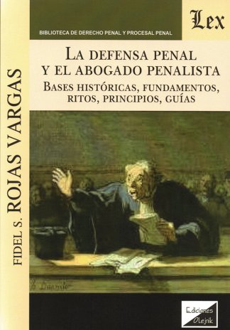 La defensa penal y el abogado penalista. Bases históricas, fundamentos, ritos, principios, guías